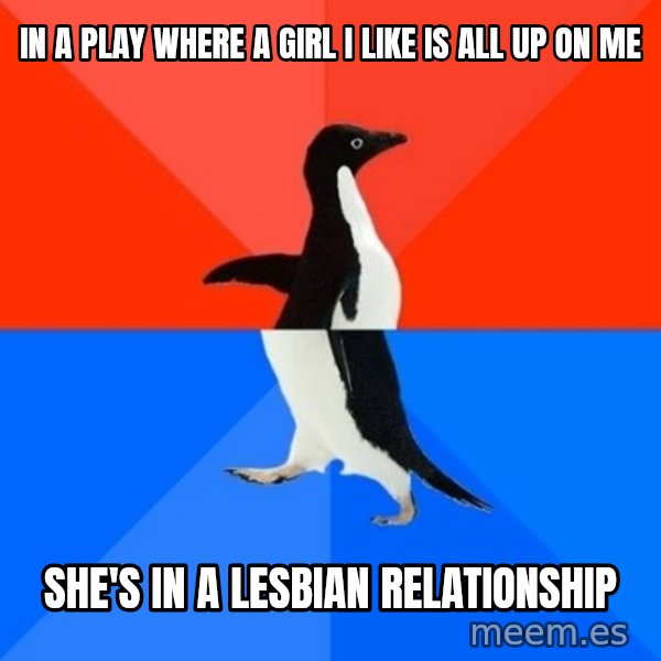 Socially Awesome Awkward Penguin meme: In a play where a girl I like is all up on me / She's in a lesbian relationship