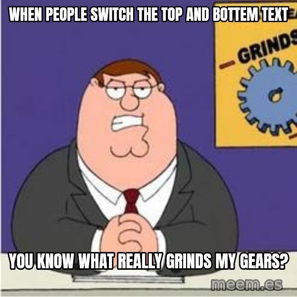 Grinds My Gears Peter Griffin meme: when people switch the top and bottem text / you know what really grinds my gears?