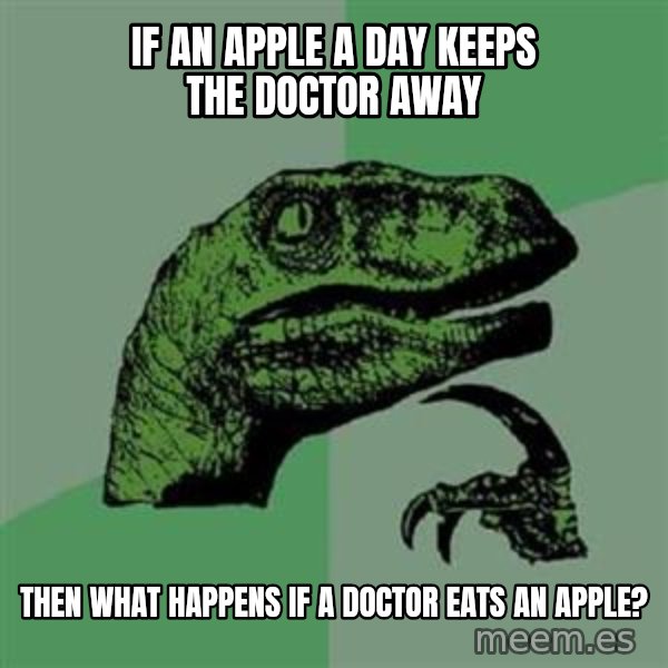 Philosoraptor meme: If an apple a day keeps the doctor away / then what happens if a doctor eats an apple?
