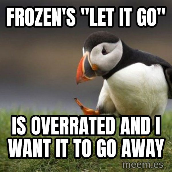 Unpopular Opinion Puffin meme: frozen's "let it go" / is overrated and i want it to go away