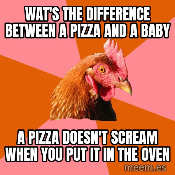 Anti Joke Chicken meme: Wat's the difference between a Pizza and a baby / A pizza doesn't scream when you put it in the oven