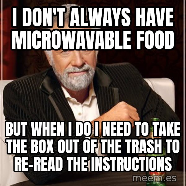 The Most Interesting Man In The World meme: I don't always have Microwavable food / But when I do I need to take the box out of the trash to re-read the instructions