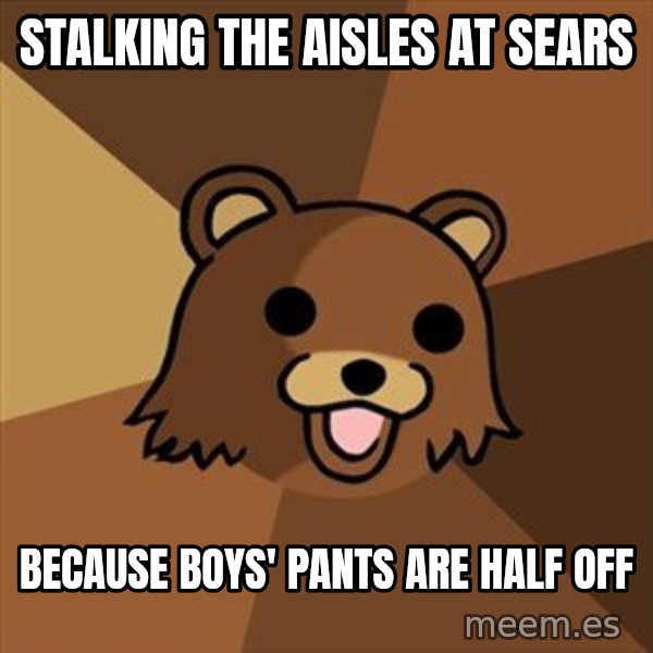 Pedobear meme: Stalking the aisles at sears / Because boys' pants are half off