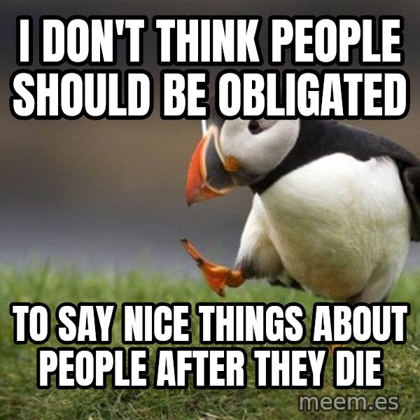 Unpopular Opinion Puffin meme: I don't think people should be obligated / to say nice things about people after they die