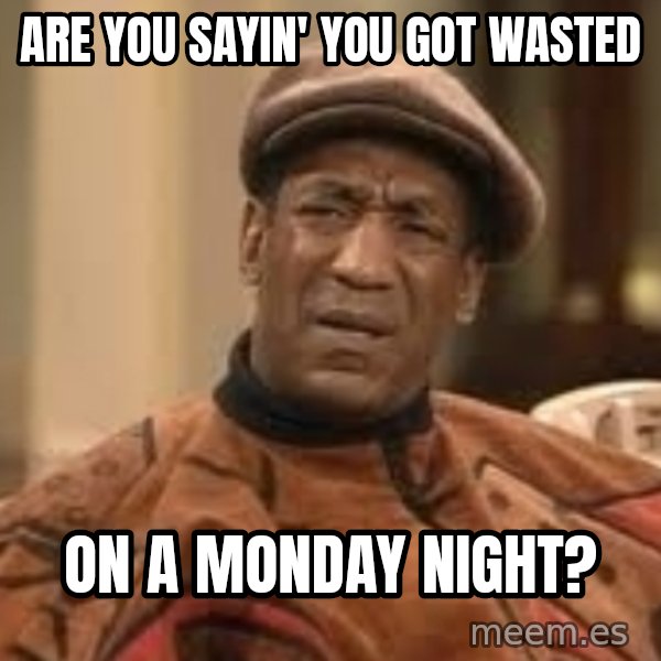 Confused Bill Cosby  meme: Are you sayin' You Got wasted / On a monday night?