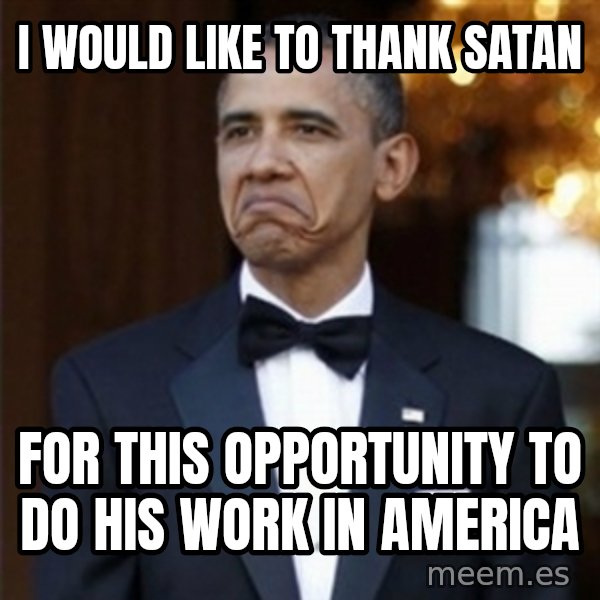 Not Bad Obama meme: I would like to thank  satan / for this opportunity to do his work in america