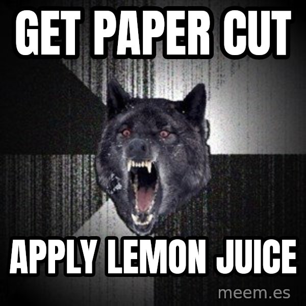Insanity Wolf meme: get paper cut / apply lemon juice
