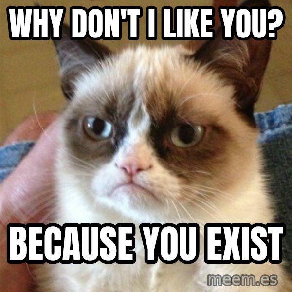 Grumpy Cat  meme: WHY DON'T I LIKE YOU? / BECAUSE YOU EXIST