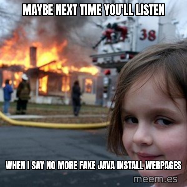 Disaster Girl meme: maybe next time you'll listen / when i say no more fake java install webpages