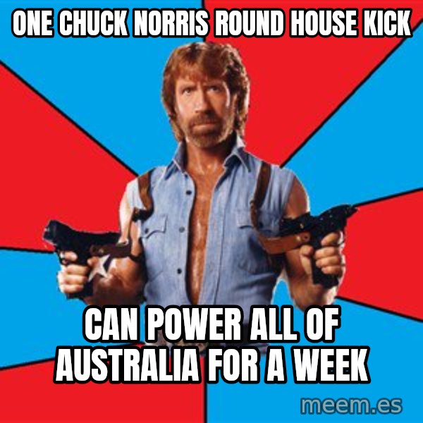 Chuck Norris  meme: ONE CHUCK NORRIS ROUND HOUSE KICK / CAN POWER ALL OF AUSTRALIA FOR A WEEK