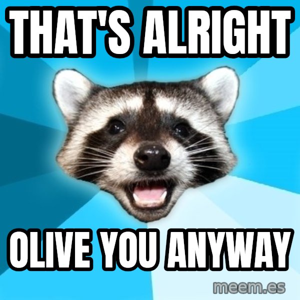 Lame Pun Coon meme: That's alright / Olive you anyway