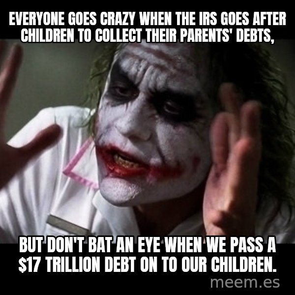 joker mind loss meme: Everyone goes crazy when the IRS goes after children to collect their parents' debts, / but don't bat an eye when we pass a $17 trillion debt on to our children.