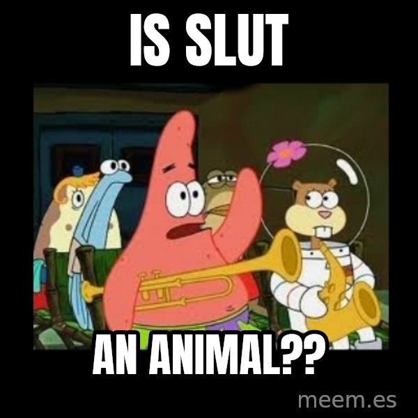 Patrick Star Instrument meme: is slut / an animal??