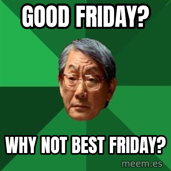 High Expectations Asian Father meme: Good friday? / why not best friday?
