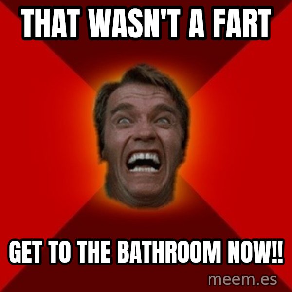 Angry Arnold meme: that wasn't a fart / get to the bathroom now!!