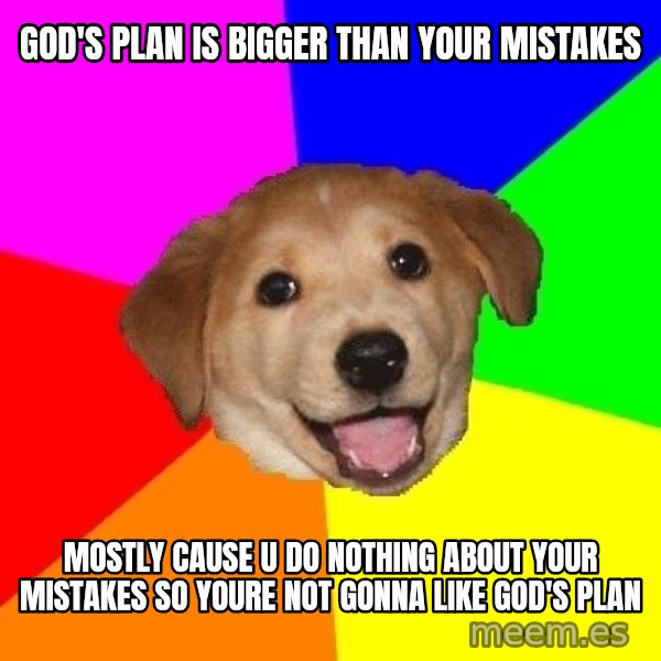 Advice Dog meme: god's plan is bigger than your mistakes / mostly cause u do nothing about your mistakes so youre not gonna like god's plan