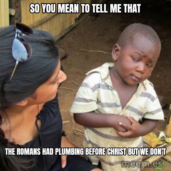 Skeptical 3rd World Kid meme: so you mean to tell me that / the romans had plumbing before christ but we don't