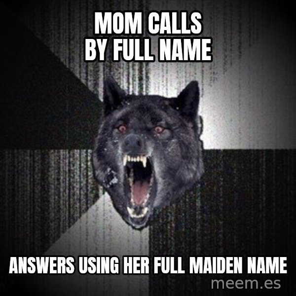Insanity Wolf meme: Mom calls by full name / answers using her full maiden name