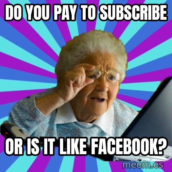 old lady meme: Do you pay to subscribe / or is it like facebook?