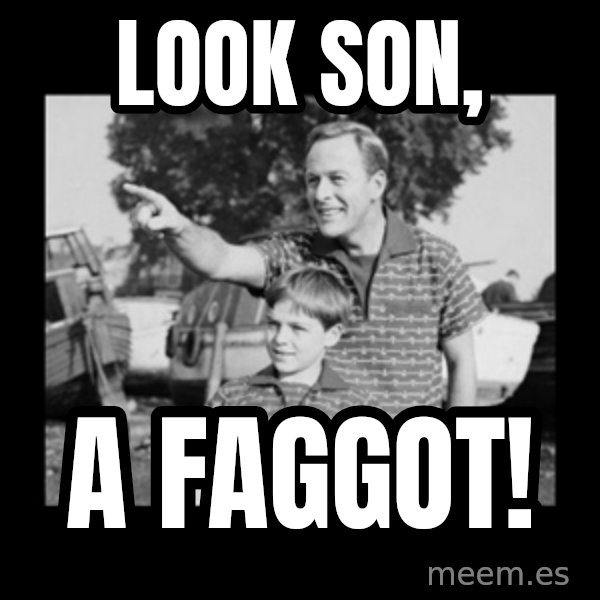 look son a faggot meme: Look son, / a faggot!