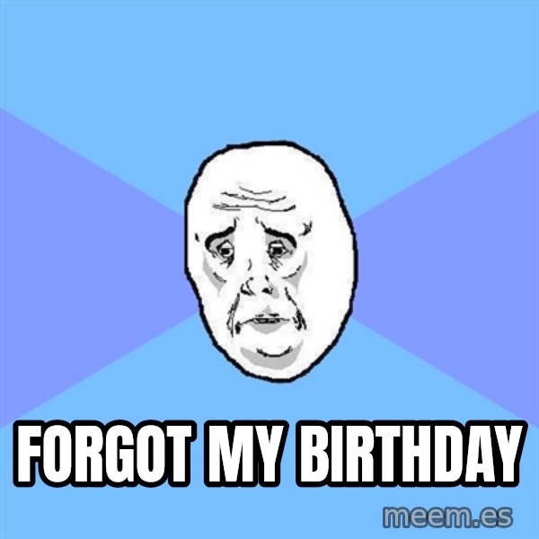 Okay Guy meme: Forgot My Birthday