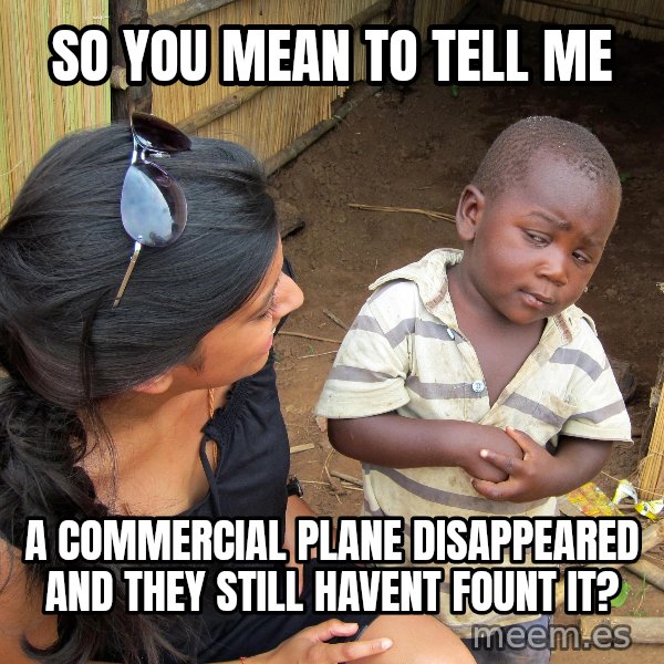 Skeptical African Child meme: so you mean to tell me / a commercial plane disappeared and they still havent fount it?