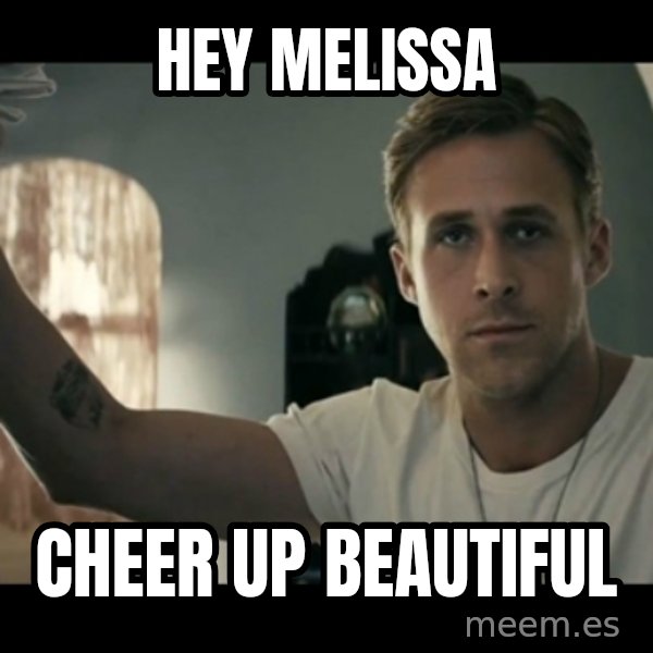 ryan gosling hey girl meme: Hey Melissa / Cheer up beautiful