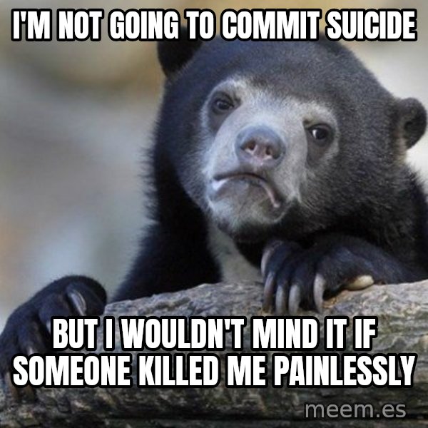 Confession Bear meme: i'M NOT GOING TO COMMIT SUICIDE / bUT i WOULDN'T MIND IT IF SOMEONE killed me painlessly