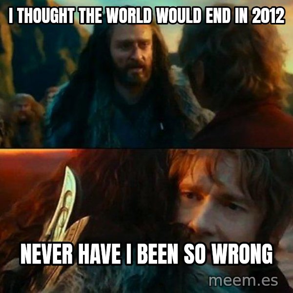Never Have I Been So Wrong meme: I thought the world would end in 2012 / never have i been so wrong