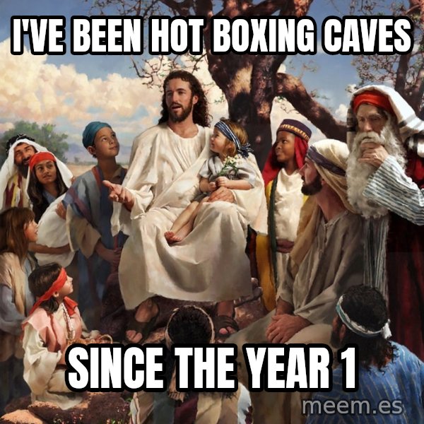 storytime jesus meme: I've been hot boxing caves / Since the year 1