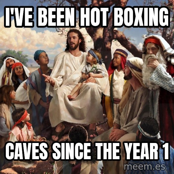 storytime jesus meme: I've been hot boxing / Caves since the year 1