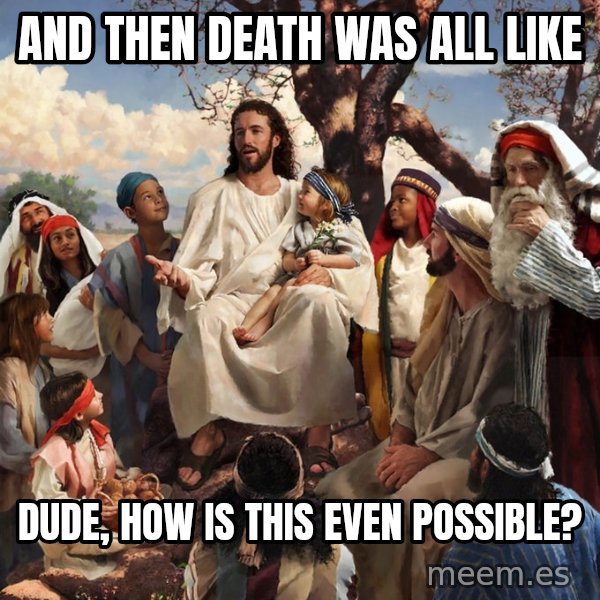 storytime jesus meme: and then death was all like / Dude, how is this even possible?