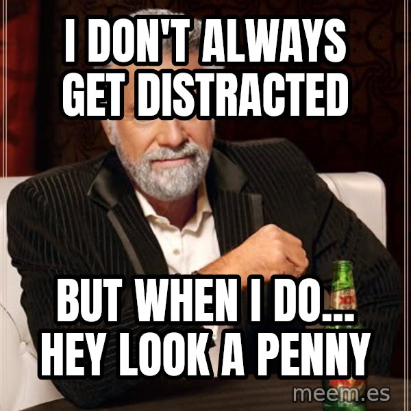 The Most Interesting Man In The World meme: i don't always get distracted / but when I do... hey look a penny