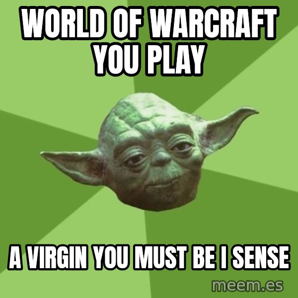 Advice Yoda Gives meme: world of warcraft you play / a virgin you must be i sense