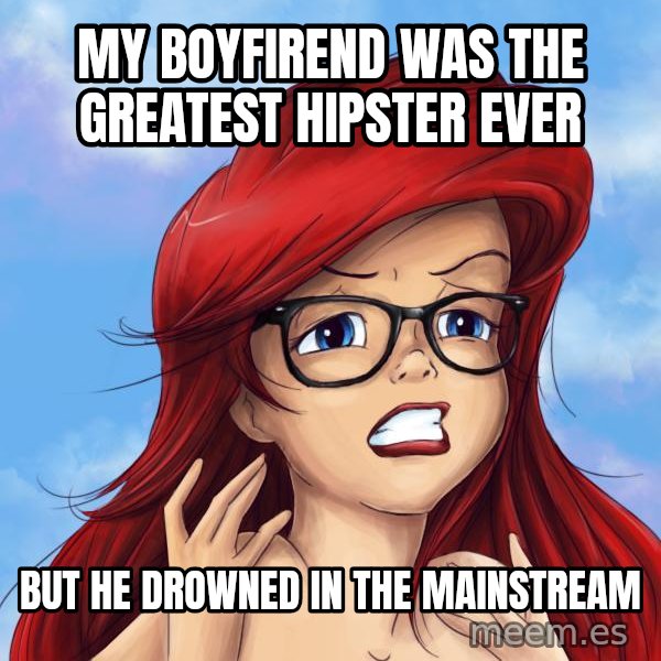 Hipster Ariel meme: my boyfirend was the greatest hipster ever / but he drowned in the mainstream