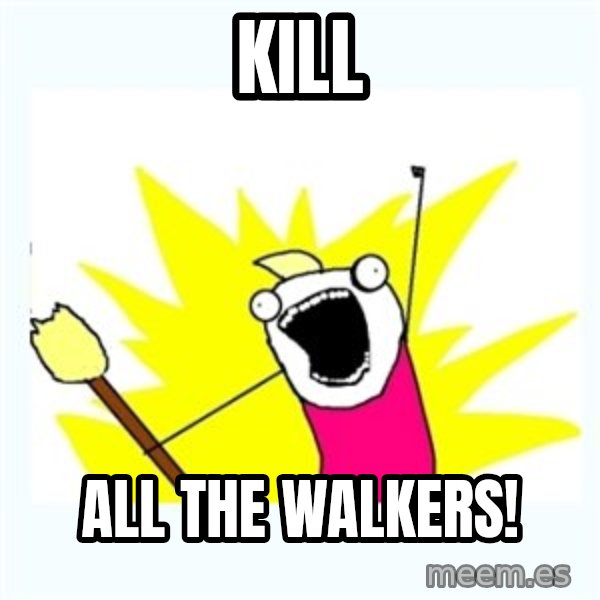 All the things meme: kill / all the walkers!