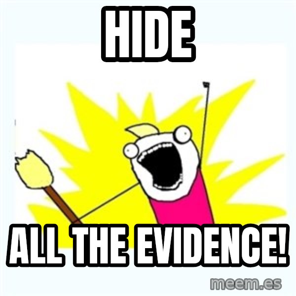 X ALL THE THINGS meme: hide / all the evidence!