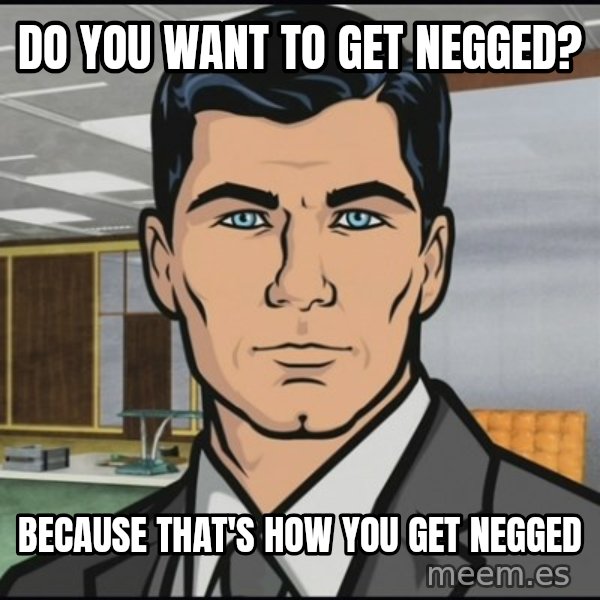 Archer meme: Do you want to get negged? / Because that's how you get negged