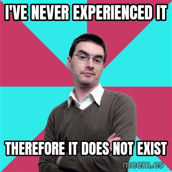 Privilege Denying Dude meme: i've never experienced it / therefore it does not exist