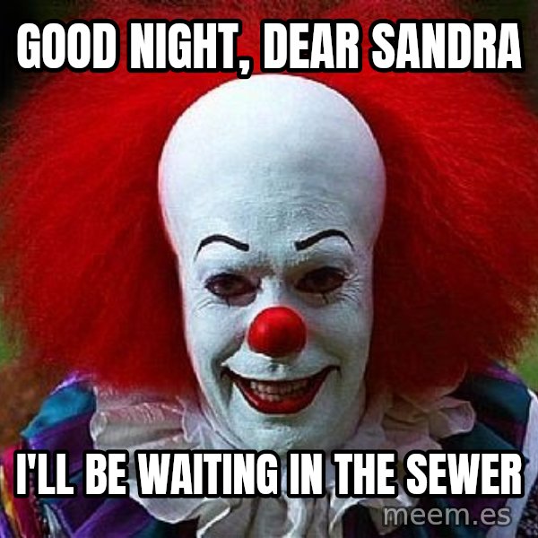 Pennywise the Clown meme: Good Night, dear sandra / I'll be waiting in the sewer