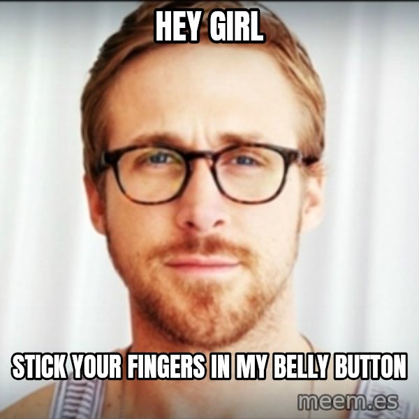 Ryan Gosling Hey Girl 3 meme: hey girl / stick your fingers in my belly button