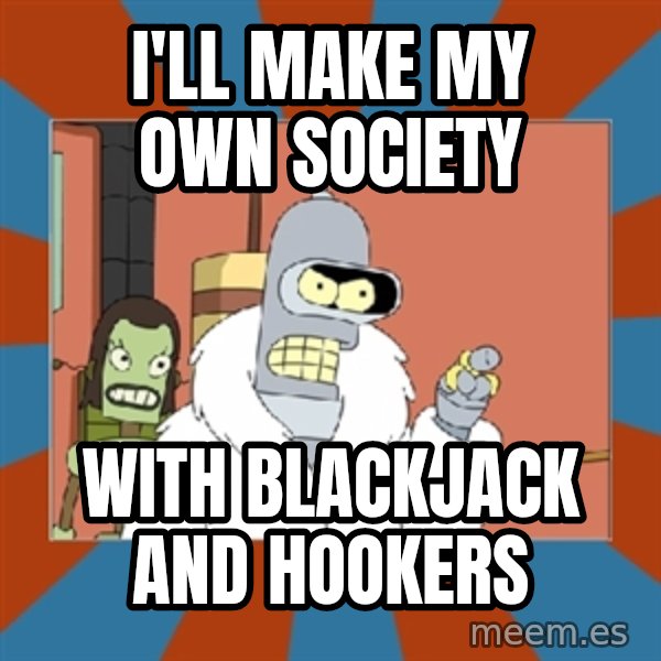 bender blackjack and hookers meme: I'll Make my own society / with blackjack and hookers