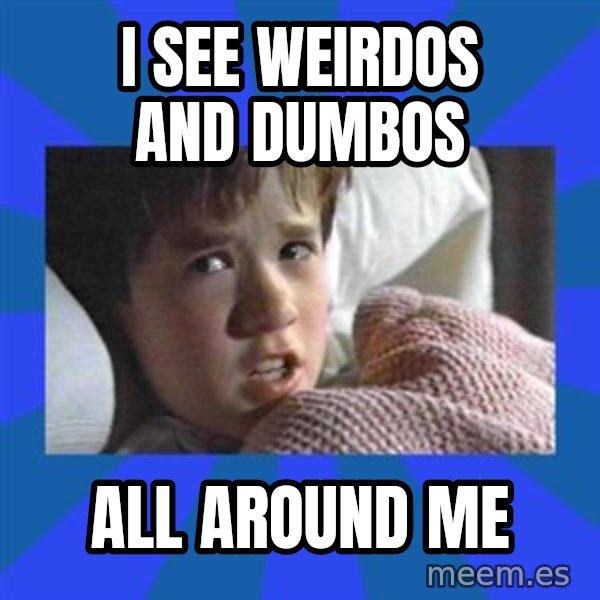 i see dead people meme: I see weirdos and dumbos / all around me