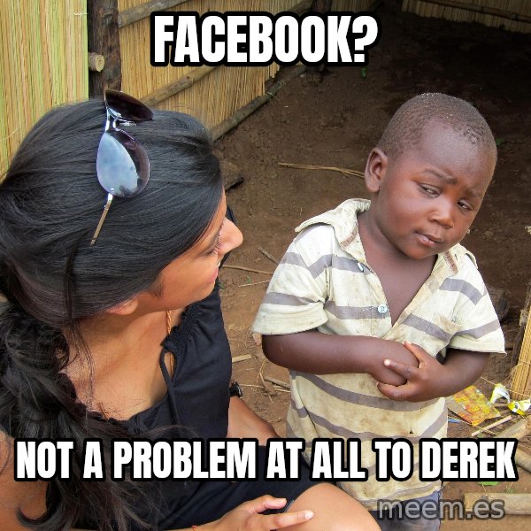 Skeptical African Child meme: Facebook? / not a problem at all to derek