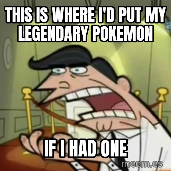 If i had one meme: This is where i'd put my Legendary Pokemon / IF I HAD ONE