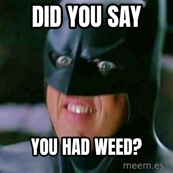 Goddamn Batman meme: did you say / you had weed?