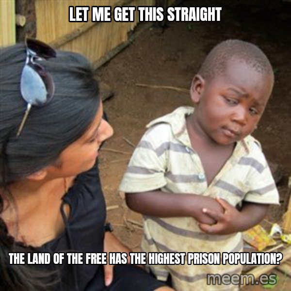 Skeptical 3rd World Kid meme: let me get this straight / the land of the free has the highest prison population?