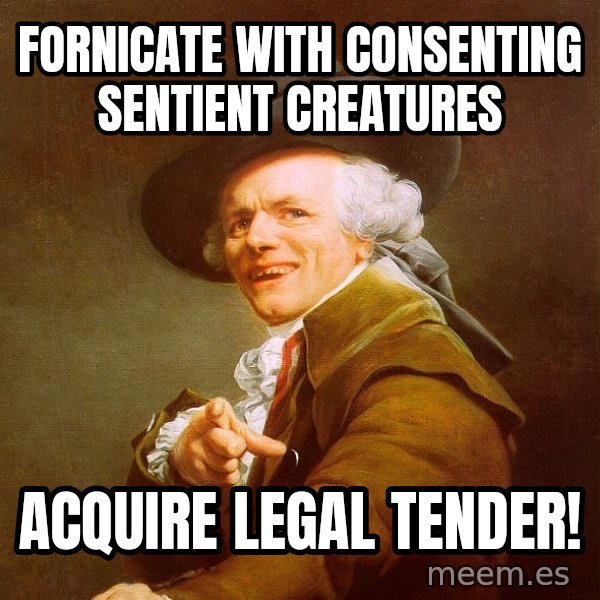 Joseph Ducreux meme: Fornicate with consenting sentient creatures / acquire legal tender!