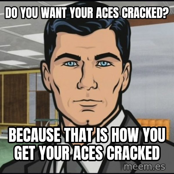 Archer meme: Do you want your Aces cracked? / Because that is how you get your aces cracked