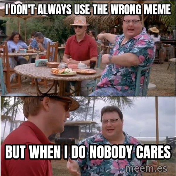 See? Nobody Cares meme: I don't always use the wrong meme / but when i do nobody cares